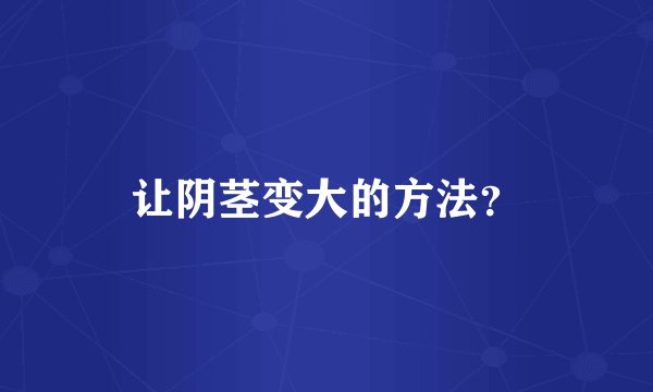 让阴茎变大的方法？