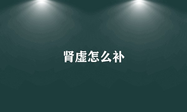 肾虚怎么补