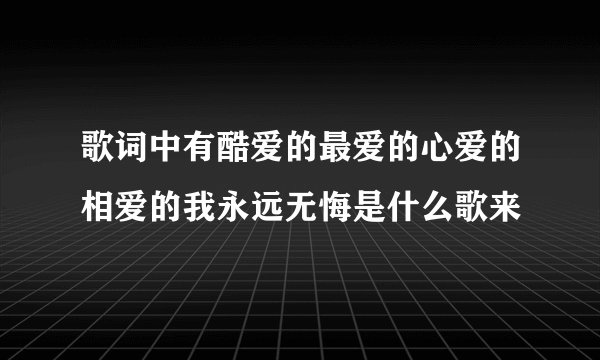 歌词中有酷爱的最爱的心爱的相爱的我永远无悔是什么歌来