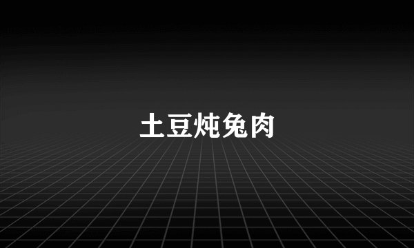 土豆炖兔肉