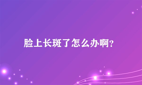 脸上长斑了怎么办啊？