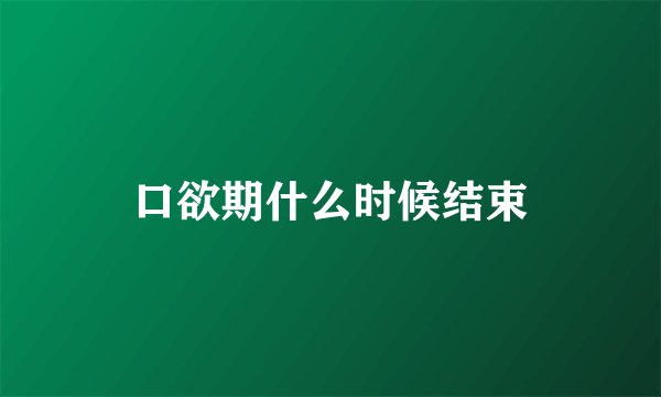 口欲期什么时候结束