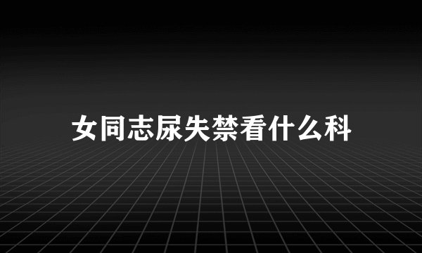 女同志尿失禁看什么科