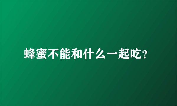 蜂蜜不能和什么一起吃？