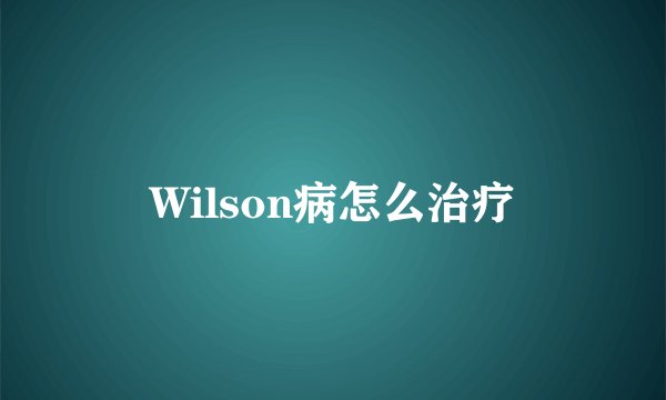 Wilson病怎么治疗