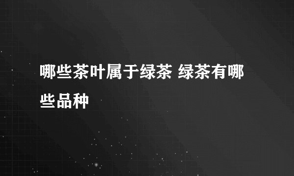 哪些茶叶属于绿茶 绿茶有哪些品种
