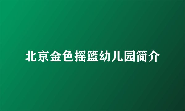 北京金色摇篮幼儿园简介