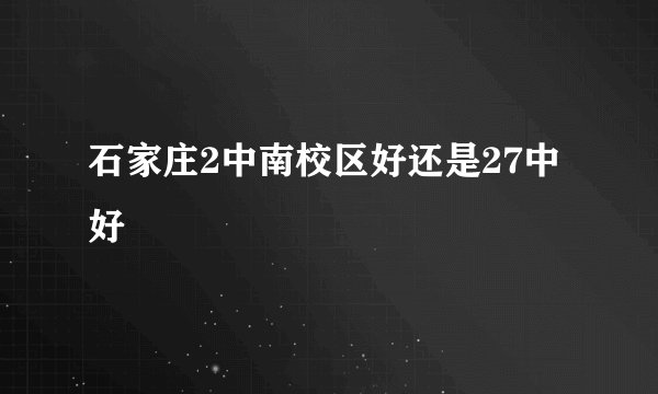 石家庄2中南校区好还是27中好