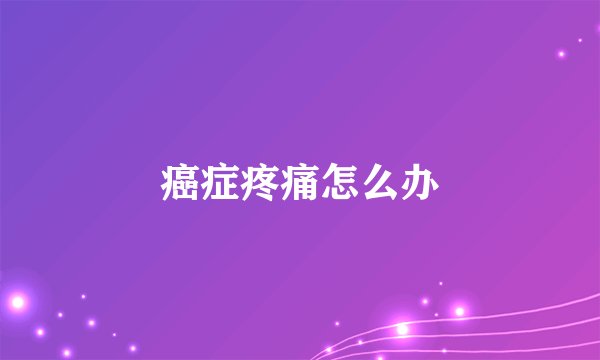 癌症疼痛怎么办