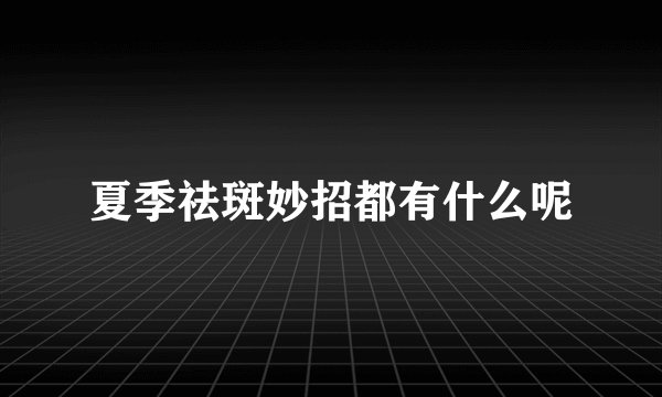 夏季祛斑妙招都有什么呢