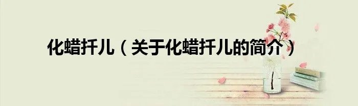 化蜡扦儿（关于化蜡扦儿的简介）