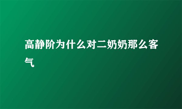 高静阶为什么对二奶奶那么客气
