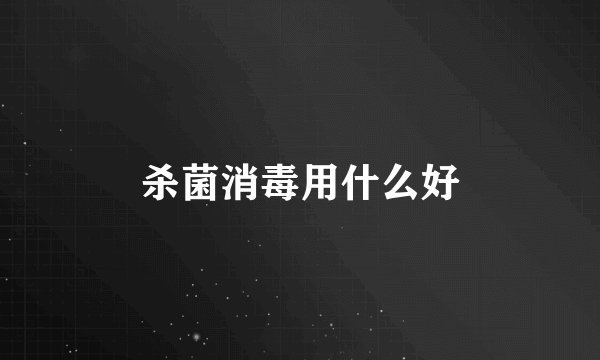 杀菌消毒用什么好