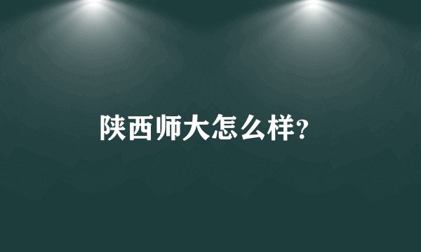 陕西师大怎么样？