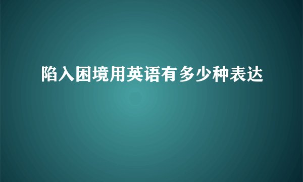 陷入困境用英语有多少种表达