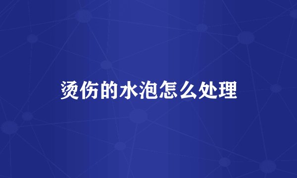 烫伤的水泡怎么处理