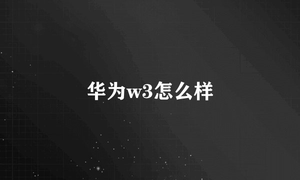 华为w3怎么样