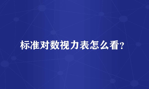 标准对数视力表怎么看？