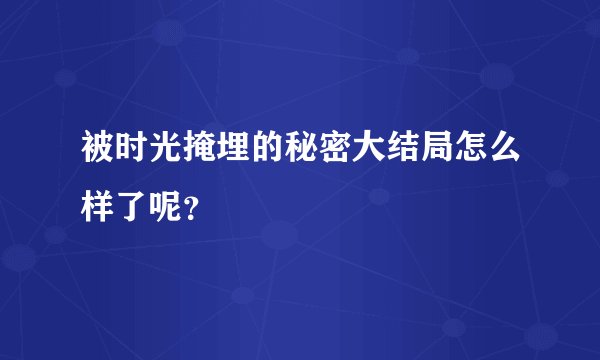 被时光掩埋的秘密大结局怎么样了呢？