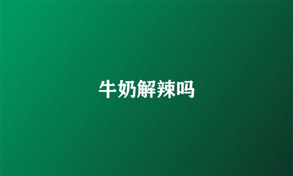 牛奶解辣吗