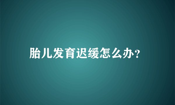 胎儿发育迟缓怎么办？