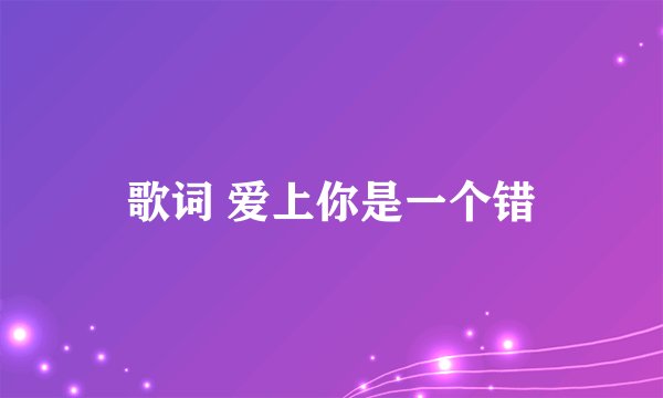 歌词 爱上你是一个错