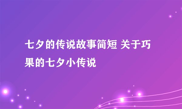 七夕的传说故事简短 关于巧果的七夕小传说