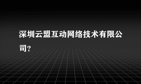 深圳云盟互动网络技术有限公司?