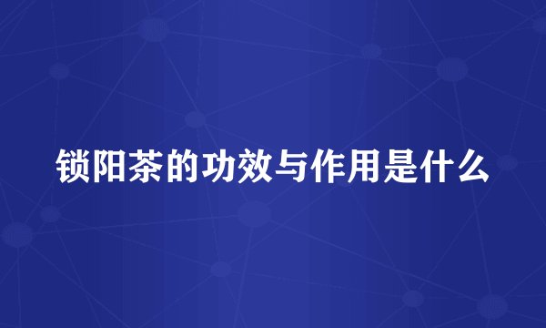 锁阳茶的功效与作用是什么