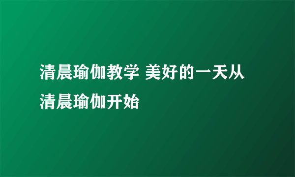 清晨瑜伽教学 美好的一天从清晨瑜伽开始
