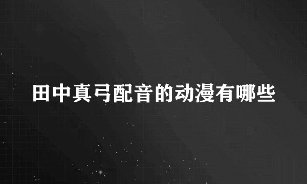 田中真弓配音的动漫有哪些