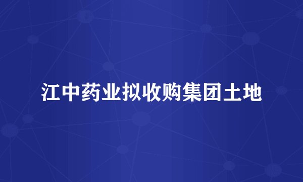 江中药业拟收购集团土地