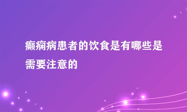 癫痫病患者的饮食是有哪些是需要注意的