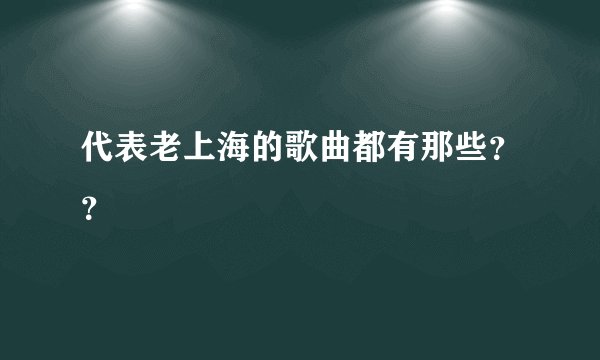 代表老上海的歌曲都有那些??