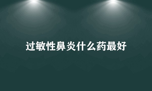 过敏性鼻炎什么药最好