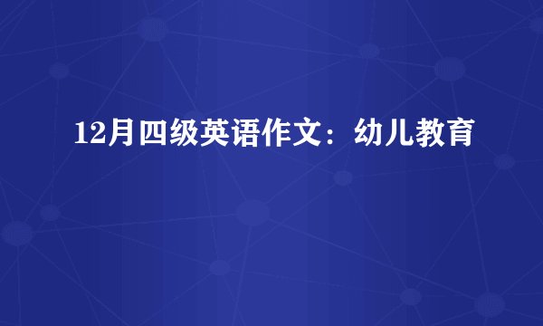 12月四级英语作文：幼儿教育
