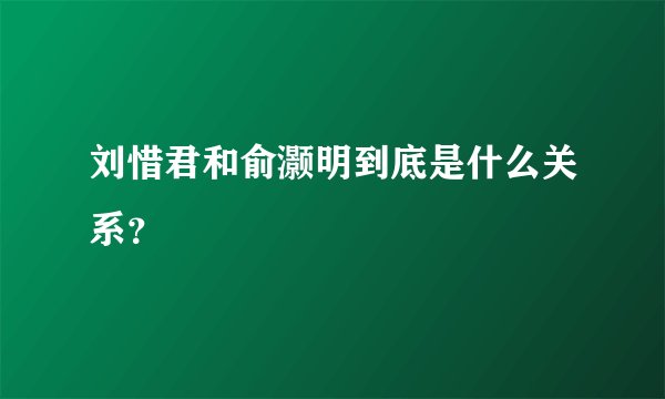 刘惜君和俞灏明到底是什么关系?