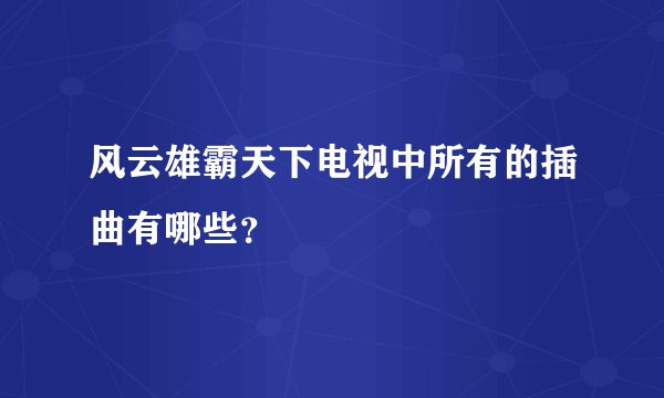 风云雄霸天下电视中所有的插曲有哪些?
