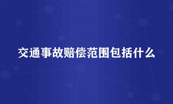 交通事故赔偿范围包括什么