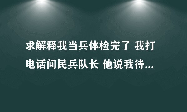 求解释我当兵体检完了 我打电话问民兵队长 他说我待定什么意思？ 急求我一起体检的都接到复检通知了