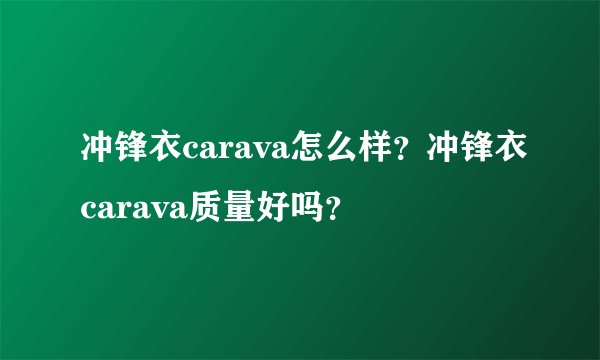 冲锋衣carava怎么样?冲锋衣carava质量好吗?