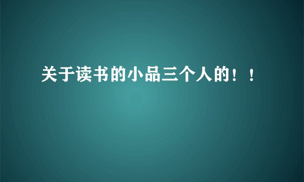 关于读书的小品三个人的!!
