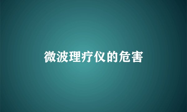微波理疗仪的危害