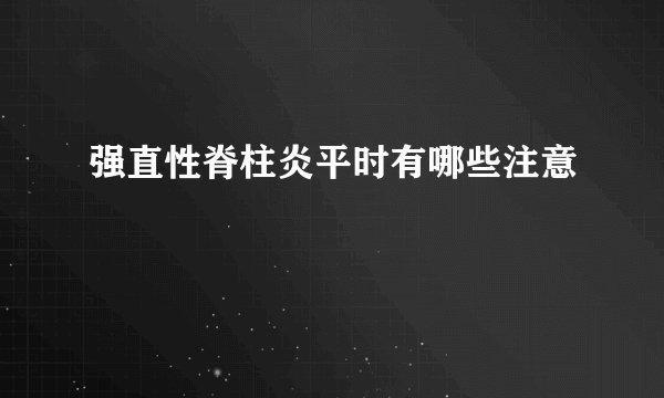 强直性脊柱炎平时有哪些注意