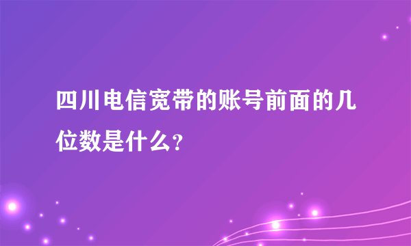 四川电信宽带的账号前面的几位数是什么?