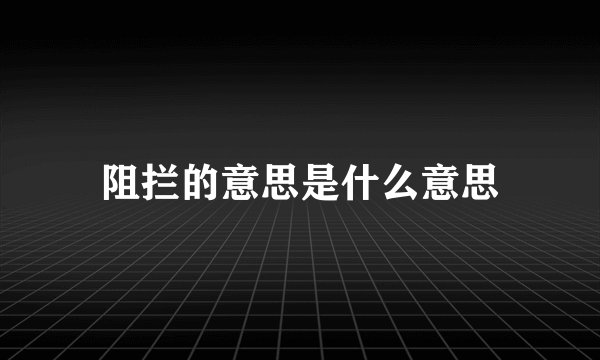 阻拦的意思是什么意思