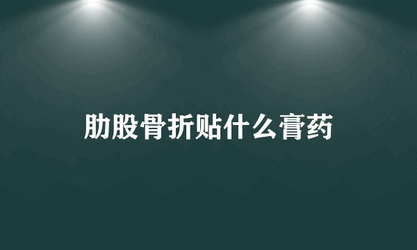 肋股骨折贴什么膏药