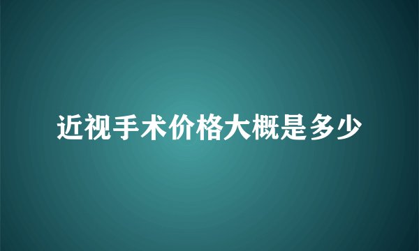 近视手术价格大概是多少