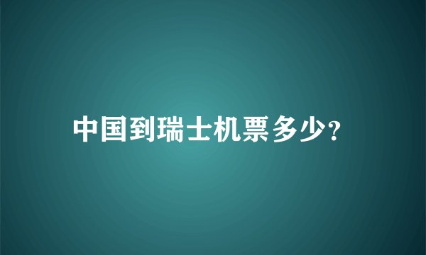 中国到瑞士机票多少？