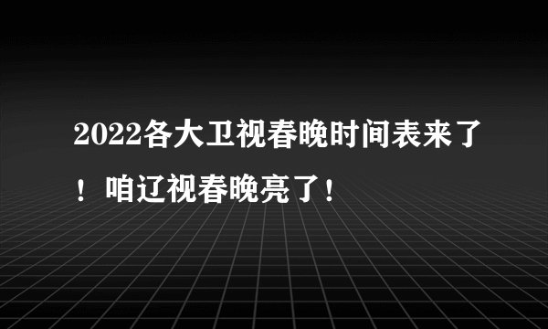 2022各大卫视春晚时间表来了!咱辽视春晚亮了!